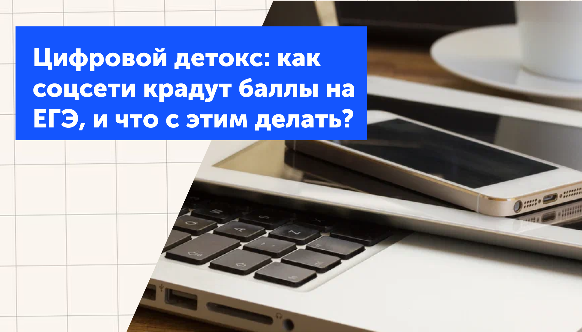 Цифровой детокс: как соцсети крадут баллы на ЕГЭ, и что с этим делать?