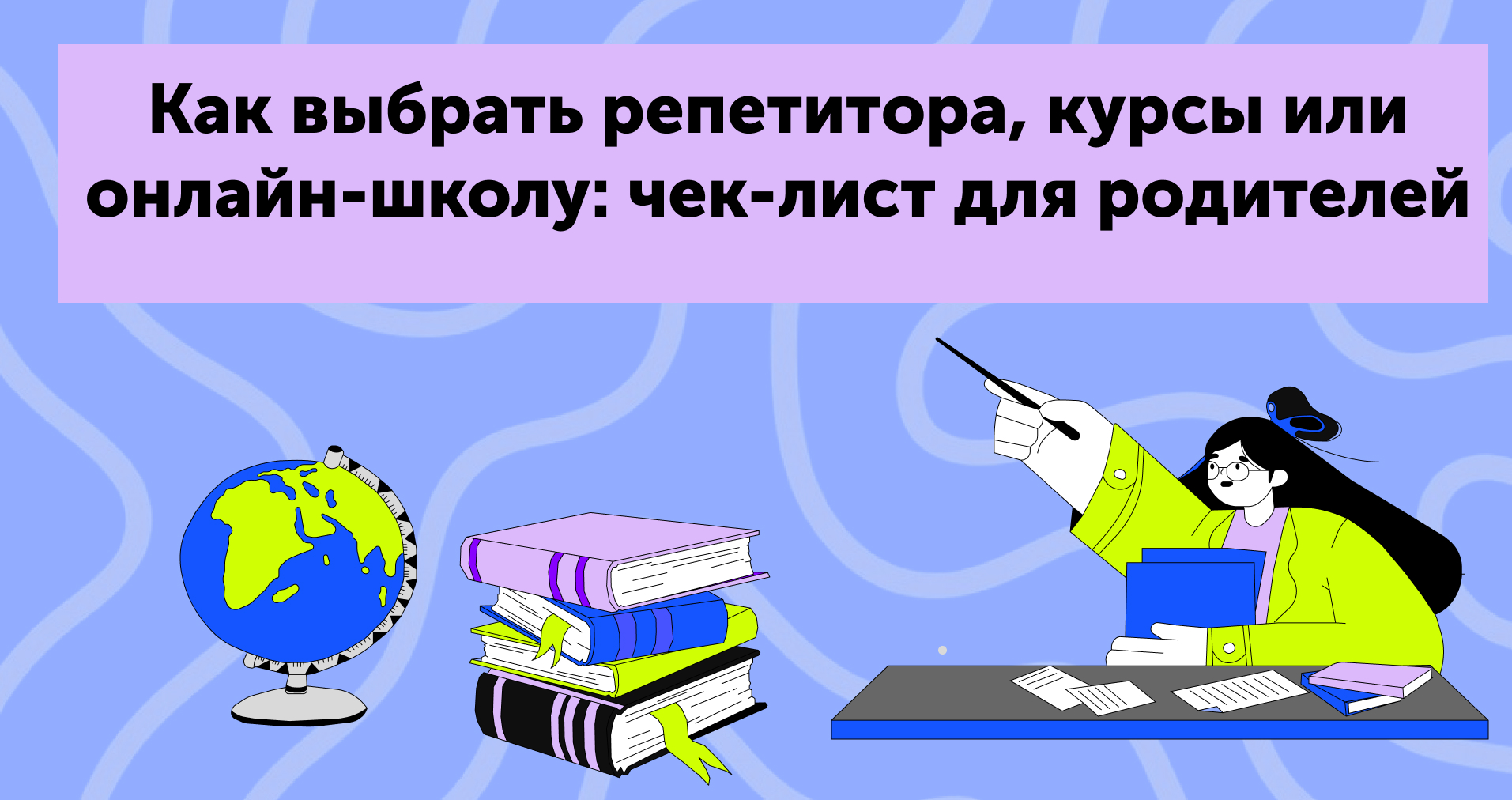 Как выбрать репетитора, курсы или онлайн-школу: чек-лист для родителей