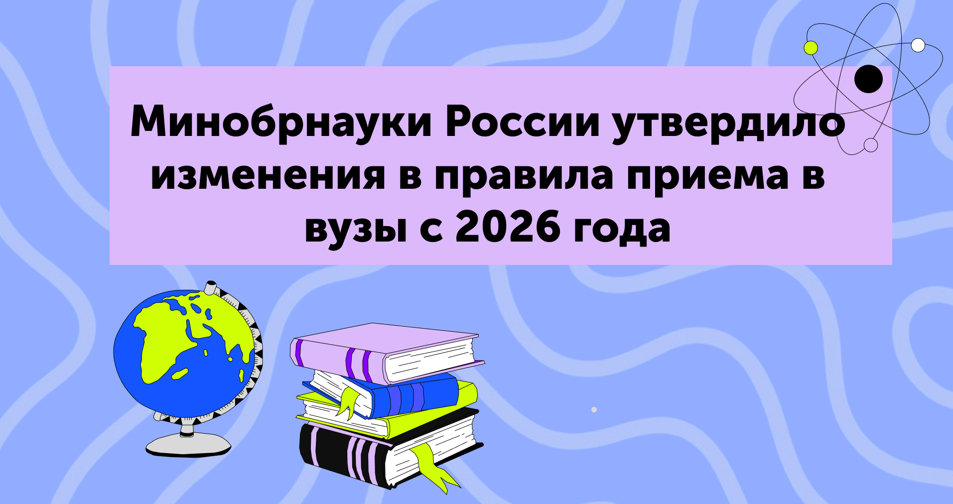 Минобрнауки России утвердило изменения в правила приема в вузы с 2026 года